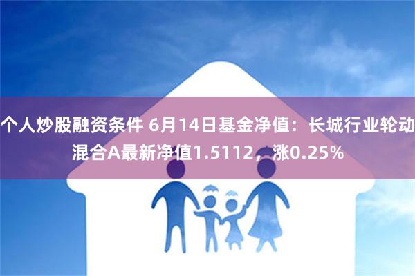 个人炒股融资条件 6月14日基金净值：长城行业轮动混合A最新净值1.5112，涨0.25%