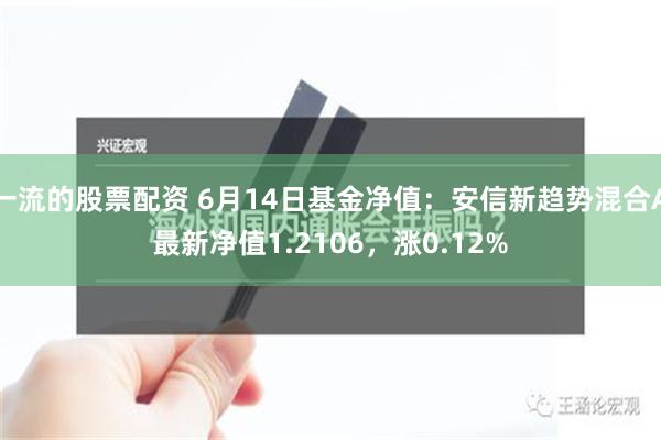 一流的股票配资 6月14日基金净值：安信新趋势混合A最新净值1.2106，涨0.12%