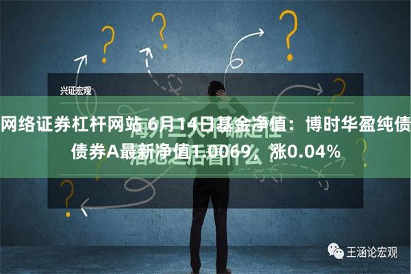 网络证券杠杆网站 6月14日基金净值：博时华盈纯债债券A最新净值1.0069，涨0.04%