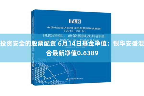 投资安全的股票配资 6月14日基金净值：银华安盛混合最新净值0.6389