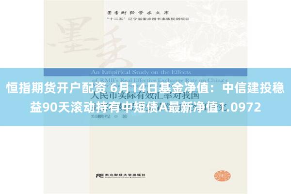 恒指期货开户配资 6月14日基金净值：中信建投稳益90天滚动持有中短债A最新净值1.0972