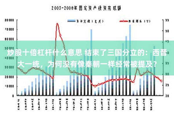 炒股十倍杠杆什么意思 结束了三国分立的：西晋大一统，为何没有像秦朝一样经常被提及？