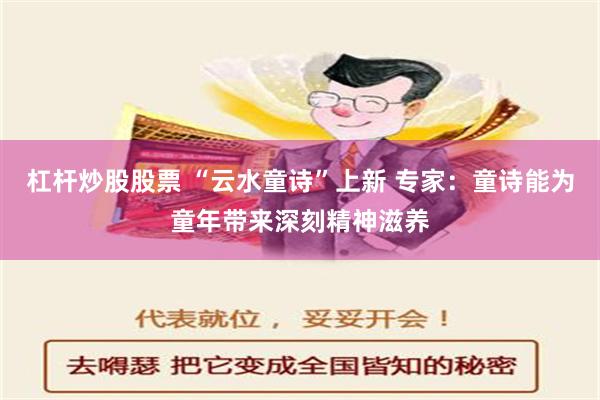 杠杆炒股股票 “云水童诗”上新 专家：童诗能为童年带来深刻精神滋养