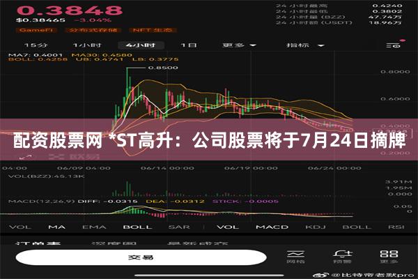 配资股票网 *ST高升：公司股票将于7月24日摘牌