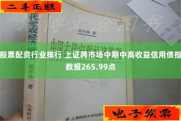 股票配资行业排行 上证跨市场中期中高收益信用债指数报265.99点