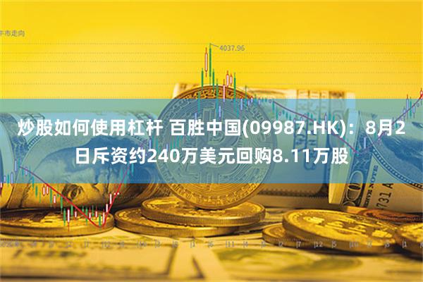 炒股如何使用杠杆 百胜中国(09987.HK)：8月2日斥资约240万美元回购8.11万股