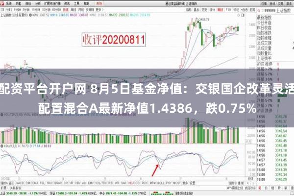 配资平台开户网 8月5日基金净值：交银国企改革灵活配置混合A最新净值1.4386，跌0.75%