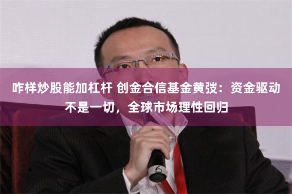 咋样炒股能加杠杆 创金合信基金黄弢：资金驱动不是一切，全球市场理性回归