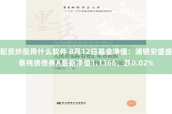 配资炒股用什么软件 8月12日基金净值：浦银安盛盛泰纯债债券A最新净值1.1366，跌0.02%