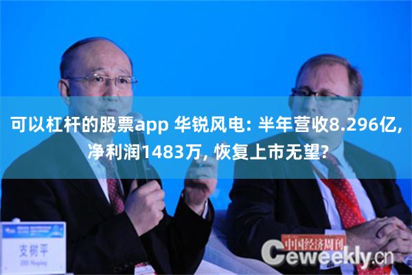 可以杠杆的股票app 华锐风电: 半年营收8.296亿, 净利润1483万, 恢复上市无望?