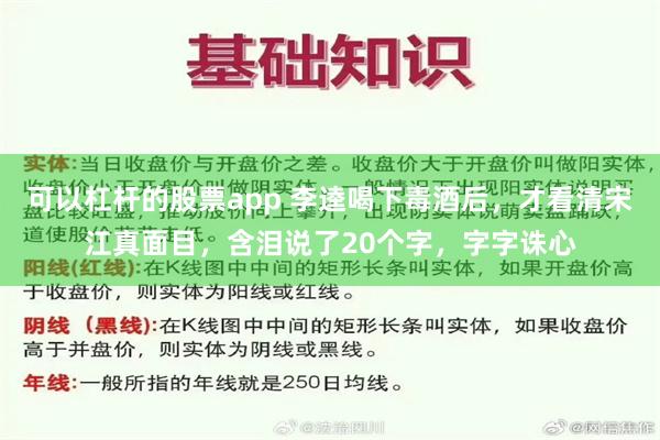 可以杠杆的股票app 李逵喝下毒酒后，才看清宋江真面目，含泪说了20个字，字字诛心