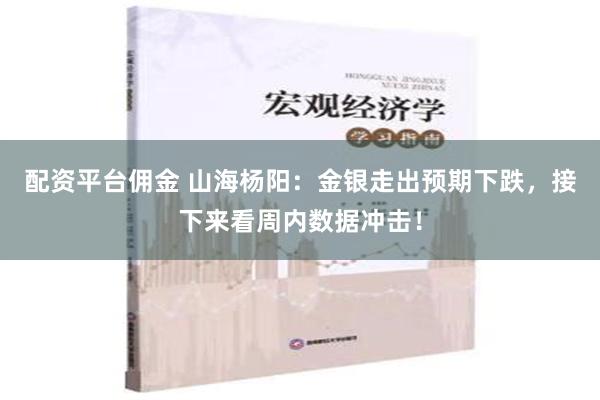 配资平台佣金 山海杨阳：金银走出预期下跌，接下来看周内数据冲击！