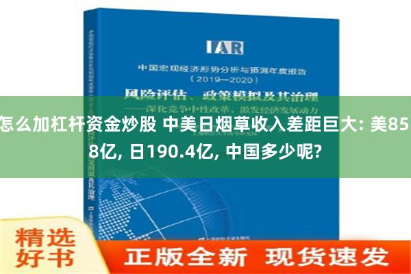 怎么加杠杆资金炒股 中美日烟草收入差距巨大: 美85.8亿, 日190.4亿, 中国多少呢?