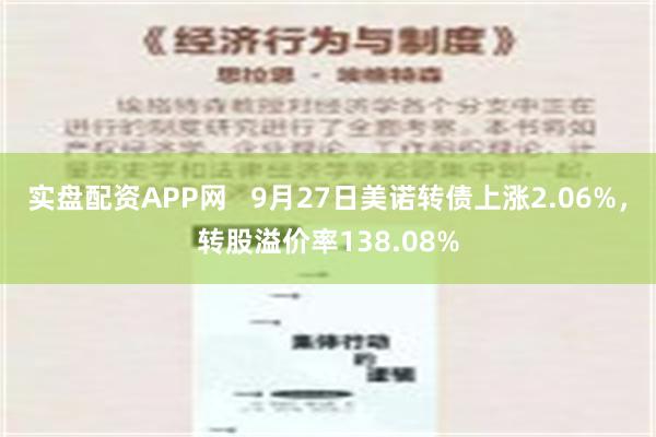 实盘配资APP网   9月27日美诺转债上涨2.06%，转股溢价率138.08%