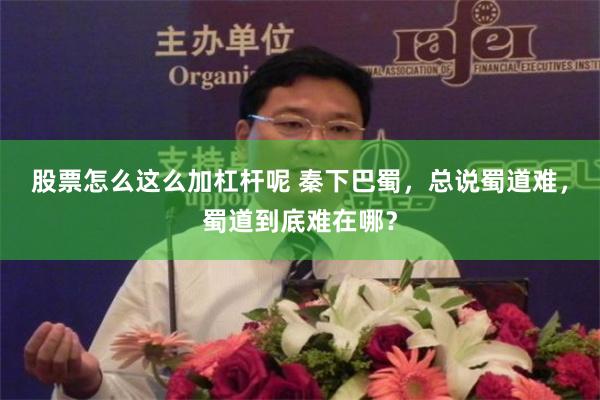 股票怎么这么加杠杆呢 秦下巴蜀，总说蜀道难，蜀道到底难在哪？