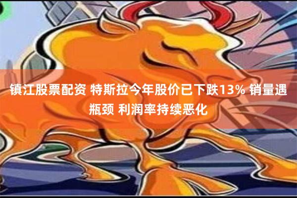 镇江股票配资 特斯拉今年股价已下跌13% 销量遇瓶颈 利润率持续恶化