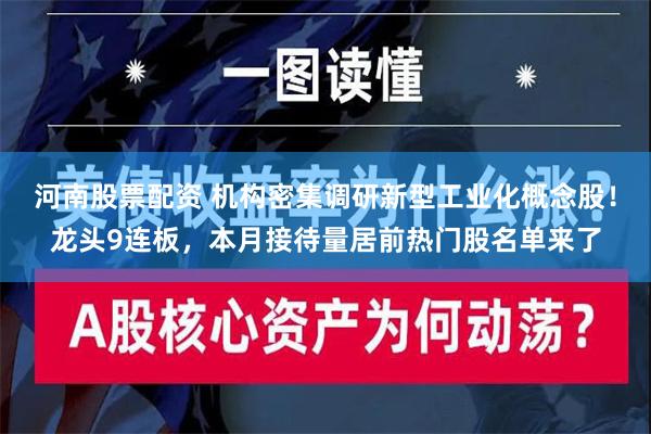 河南股票配资 机构密集调研新型工业化概念股！龙头9连板，本月接待量居前热门股名单来了