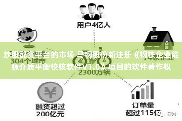 炒股配资平台的市场 马钢股份新注册《钢铁企业能源介质平衡校核软件V1.0》项目的软件著作权