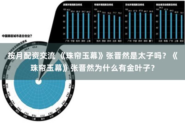 按月配资交流 《珠帘玉幕》张晋然是太子吗？《珠帘玉幕》张晋然为什么有金叶子？