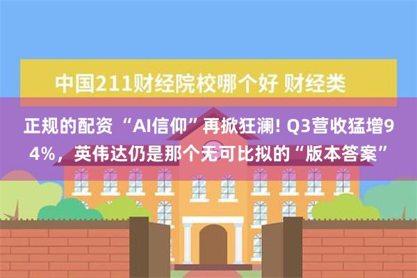 正规的配资 “AI信仰”再掀狂澜! Q3营收猛增94%，英伟达仍是那个无可比拟的“版本答案”