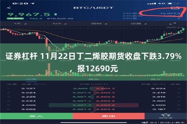 证券杠杆 11月22日丁二烯胶期货收盘下跌3.79%，报12690元