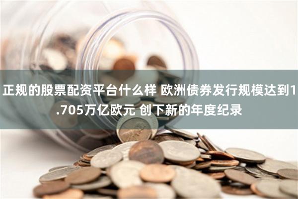 正规的股票配资平台什么样 欧洲债券发行规模达到1.705万亿欧元 创下新的年度纪录