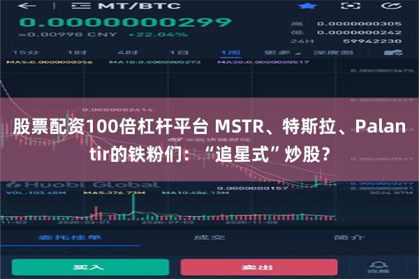 股票配资100倍杠杆平台 MSTR、特斯拉、Palantir的铁粉们：“追星式”炒股？