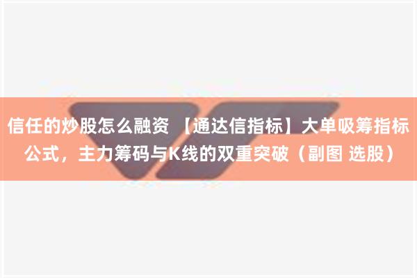 信任的炒股怎么融资 【通达信指标】大单吸筹指标公式，主力筹码与K线的双重突破（副图 选股）