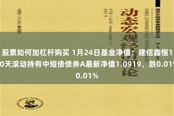 股票如何加杠杆购买 1月24日基金净值：建信鑫恒120天滚动持有中短债债券A最新净值1.0919，跌0.01%