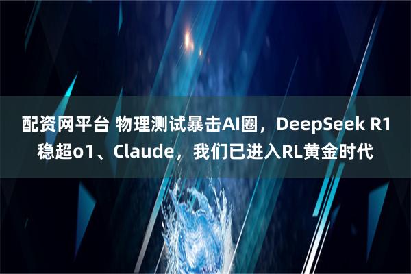 配资网平台 物理测试暴击AI圈，DeepSeek R1稳超o1、Claude，我们已进入RL黄金时代