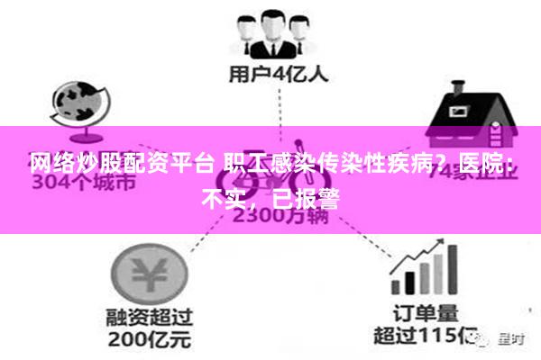 网络炒股配资平台 职工感染传染性疾病？医院：不实，已报警