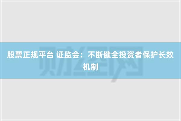 股票正规平台 证监会：不断健全投资者保护长效机制