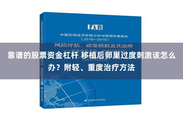 靠谱的股票资金杠杆 移植后卵巢过度刺激该怎么办？附轻、重度治疗方法