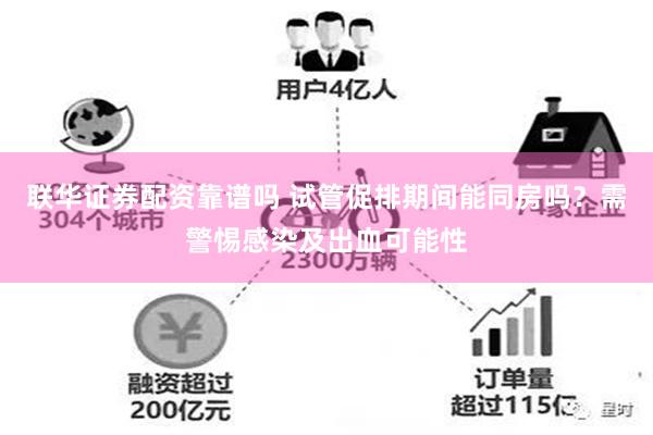 联华证券配资靠谱吗 试管促排期间能同房吗？需警惕感染及出血可能性