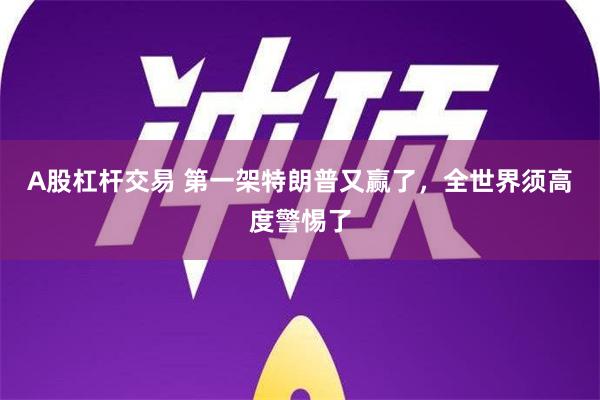 A股杠杆交易 第一架特朗普又赢了，全世界须高度警惕了